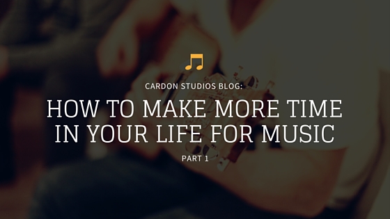 How To Make More Time In Your Life For Music – Part 1