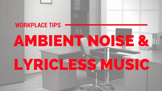 Workplace Tips: Ambient Noise and Lyricless Music